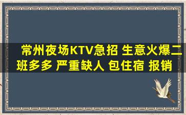 常州夜场KTV急招 生意火爆二班多多 严重缺人 包住宿 报销